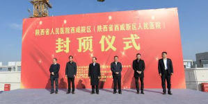 西安13个医院项目首个封顶 陕西省人民医院西咸院区2022年启用